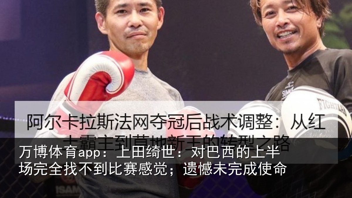 万博体育app:上田相关情况场完相关情况;遗憾未完成使命
