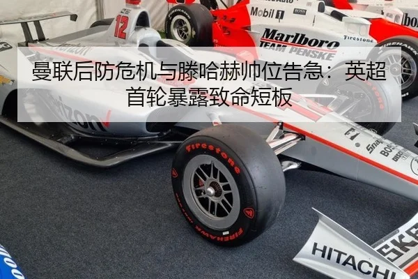 曼联后防危机与滕哈赫帅位告急：英超首轮暴露致命短板