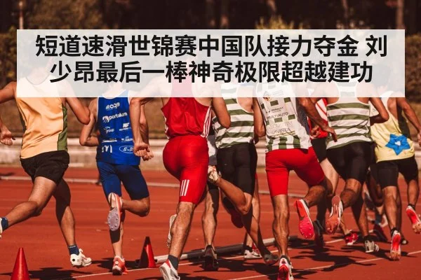 短道速滑世锦赛中国队接力夺金 刘少昂最后一棒神奇极限超越建功