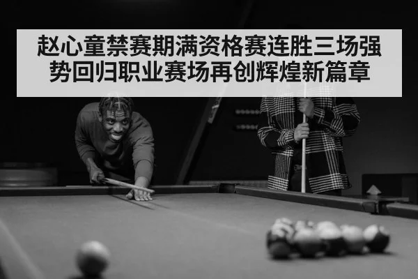 赵心童禁赛期满资格赛连胜三场强势回归职业赛场再创辉煌新篇章