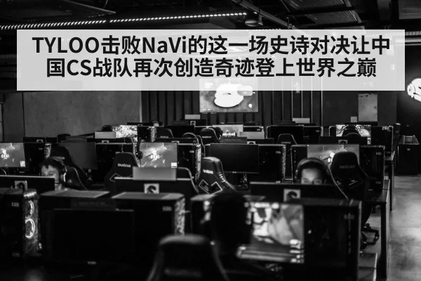TYLOO击败NaVi的这一场史诗对决让中国CS战队再次创造奇迹登上世界之巅